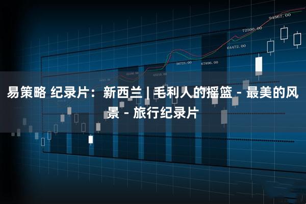 易策略 纪录片：新西兰 | 毛利人的摇篮 - 最美的风景 - 旅行纪录片