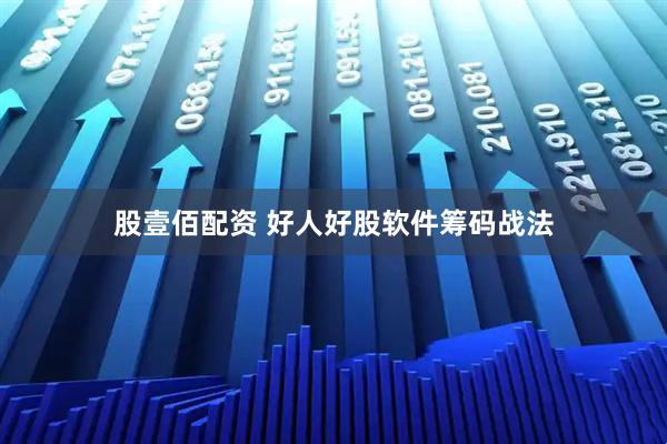 股壹佰配资 好人好股软件筹码战法