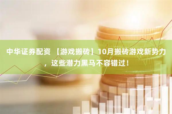 中华证券配资 【游戏搬砖】10月搬砖游戏新势力，这些潜力黑马不容错过！