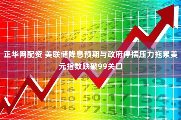 正华网配资 美联储降息预期与政府停摆压力拖累美元指数跌破99关口