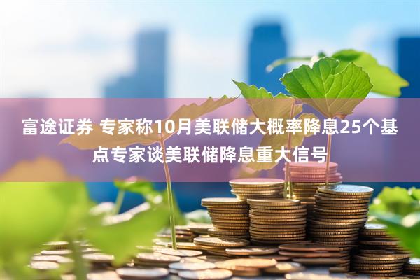 富途证券 专家称10月美联储大概率降息25个基点专家谈美联储降息重大信号