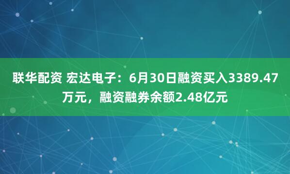 联华配资 宏达电子：6月30日融资买入3389.47万元，融资融券余额2.48亿元