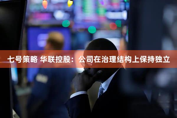 七号策略 华联控股:公司在治理结构上保持独立