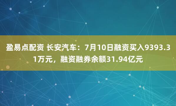 盈易点配资 长安汽车:7月10日融资买入9393.31万元,融资融券余额31.94亿元